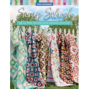 Scrap School 12 All New Designs From Amazing Quilters