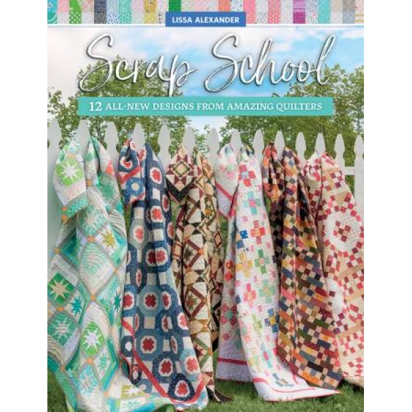 Scrap School 12 All New Designs From Amazing Quilters